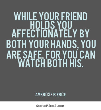 Make personalized picture quotes about friendship - While your friend holds you affectionately by..