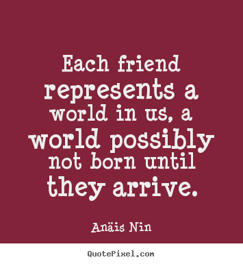 An&#228;is Nin picture quotes - Each friend represents a world in us, a world possibly.. - Friendship quotes