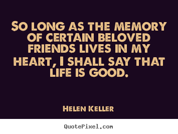 Quotes about friendship - So long as the memory of certain beloved friends lives in my..