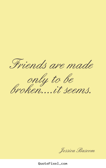 Friendship quotes - Friends are made only to be broken....it seems.