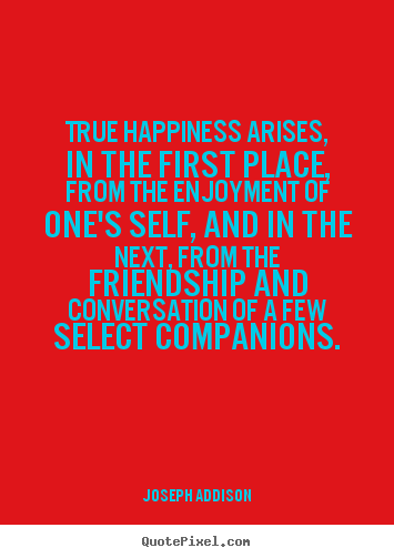 Make picture quotes about friendship - True happiness arises, in the first place, from the enjoyment of..