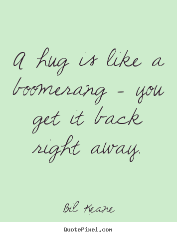 Friendship quotes - A hug is like a boomerang - you get it back right away.