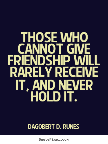 Quotes about friendship - Those who cannot give friendship will rarely receive..