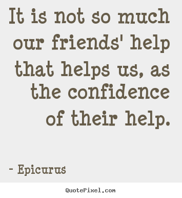 Customize picture quotes about friendship - It is not so much our friends' help that helps us, as..