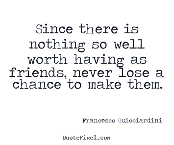 Diy picture quotes about friendship - Since there is nothing so well worth having as..