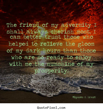 Quotes about friendship - The friend of my adversity i shall always cherish most...