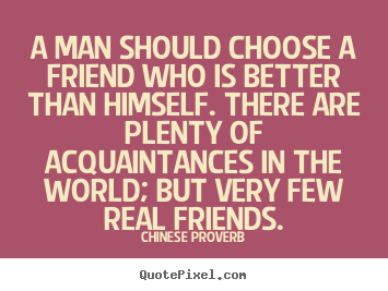 A man should choose a friend who is better than himself. there.. Chinese Proverb best friendship quotes