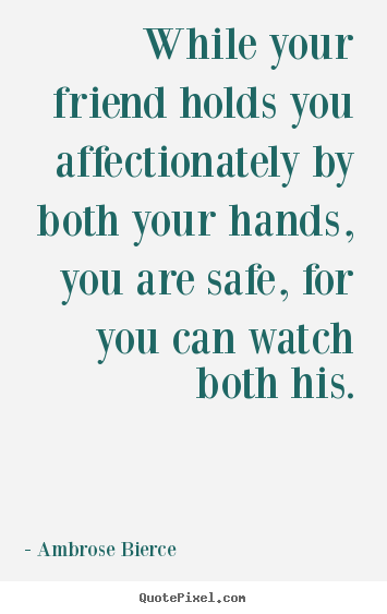 Quotes about friendship - While your friend holds you affectionately by both your hands, you are..