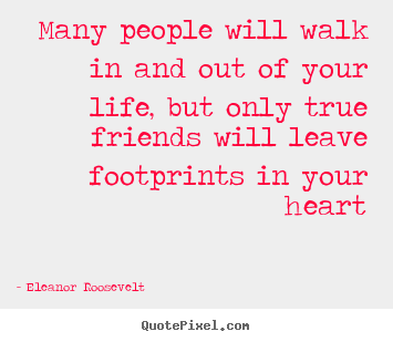 Eleanor Roosevelt picture quotes - Many people will walk in and out of your life, but only.. - Friendship quotes