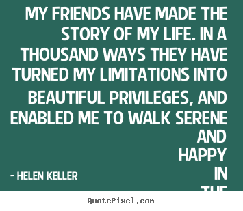 Design picture quotes about friendship - My friends have made the story of my life. in a thousand ways..