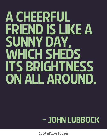 Friendship quote - A cheerful friend is like a sunny day, which..