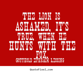 Customize picture quotes about friendship - The lion is ashamed, it's true, when he hunts with the fox.