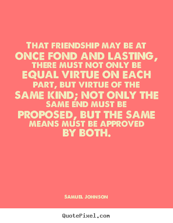 Friendship quotes - That friendship may be at once fond and lasting, there must..