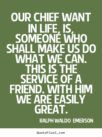 Ralph Waldo  Emerson picture quotes - Our chief want in life, is, someone who shall make us do what.. - Friendship quotes