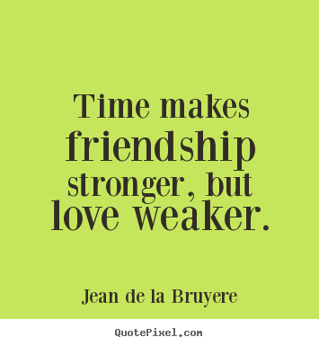 Sayings about friendship - Time makes friendship stronger, but love weaker.