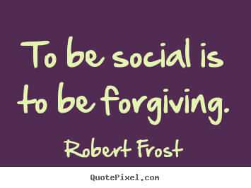 Robert Frost picture quotes - To be social is to be forgiving. - Friendship quotes