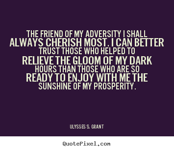 Ulysses S. Grant picture quotes - The friend of my adversity i shall always cherish.. - Friendship quote