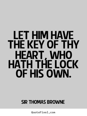 Let him have the key of thy heart, who hath the lock of his own. Sir Thomas Browne good friendship quotes