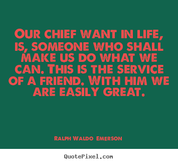 Friendship quote - Our chief want in life, is, someone who shall make us do what we..