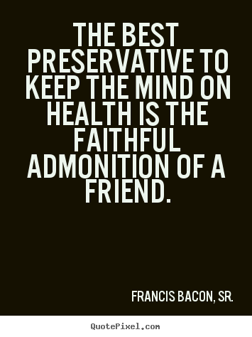 Sayings about friendship - The best preservative to keep the mind on health..