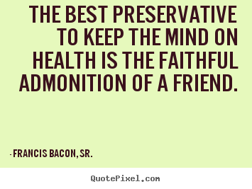 Francis Bacon, Sr. picture quotes - The best preservative to keep the mind on health.. - Friendship quotes