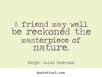 A friend may well be reckoned the masterpiece.. Ralph Waldo Emerson  friendship quotes