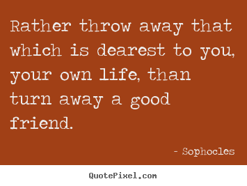Quotes about friendship - Rather throw away that which is dearest..