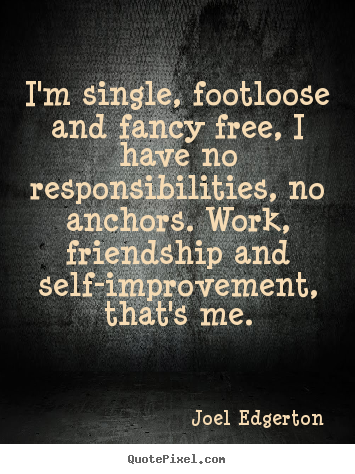 Joel Edgerton picture quotes - I'm single, footloose and fancy free, i have no responsibilities,.. - Friendship quotes