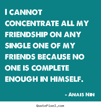 Anais Nin picture quotes - I cannot concentrate all my friendship on any single.. - Friendship quote
