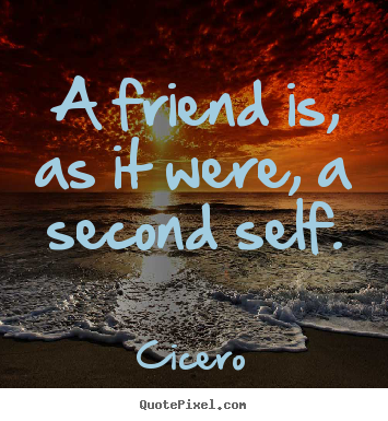Cicero picture quote - A friend is, as it were, a second self. - Friendship quotes