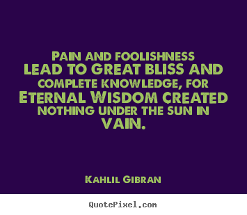 Quotes about friendship - Pain and foolishness lead to great bliss and complete knowledge,..