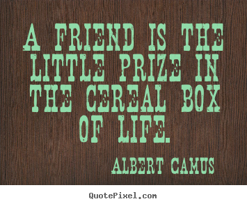 Quotes about friendship - A friend is the little prize in the cereal box of life.