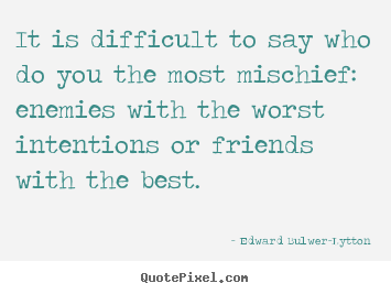 Friendship quotes - It is difficult to say who do you the most mischief: enemies..
