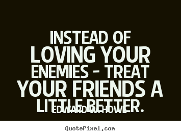 Quote about friendship - Instead of loving your enemies - treat your friends a..