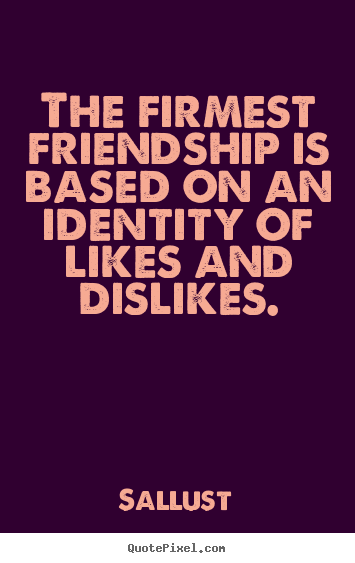 The firmest friendship is based on an identity.. Sallust popular friendship quotes