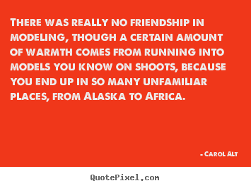 There was really no friendship in modeling, though a certain amount.. Carol Alt good friendship quotes