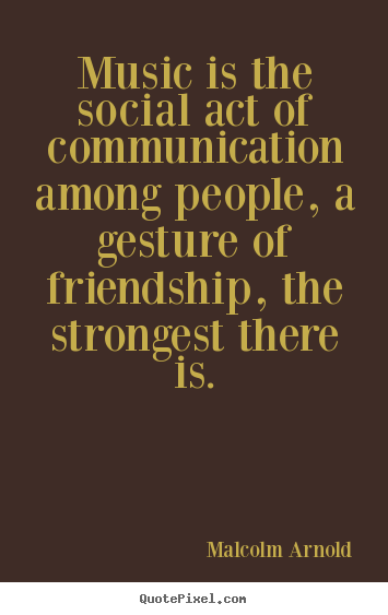 Friendship quotes - Music is the social act of communication among people,..