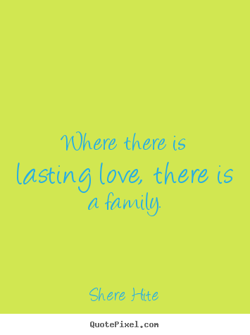 Quotes about friendship - Where there is lasting love, there is a family.