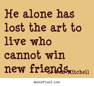 Sayings about friendship - He alone has lost the art to live who cannot win..
