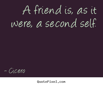 A friend is, as it were, a second self. Cicero top friendship quote