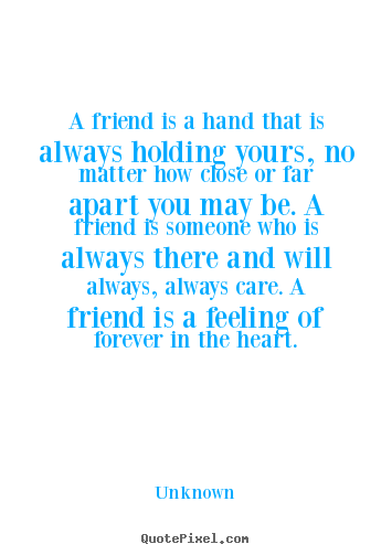 How to make picture quotes about friendship - A friend is a hand that is always holding yours, no matter how close..