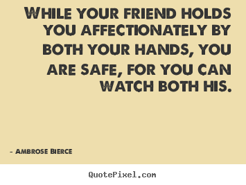 While your friend holds you affectionately by both.. Ambrose Bierce top friendship quote