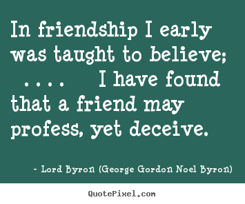 In friendship i early was taught to believe; . . ... Lord Byron (George Gordon Noel Byron) famous friendship quotes