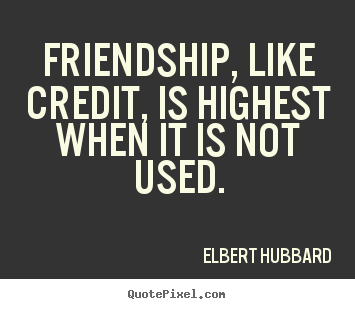 Quotes about friendship - Friendship, like credit, is highest when it is not used.