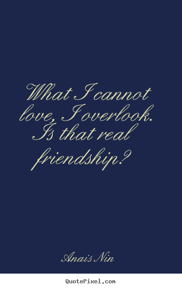 Friendship quotes - What i cannot love, i overlook. is that real friendship?