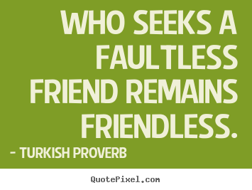 Customize poster quotes about friendship - Who seeks a faultless friend remains friendless.