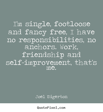 Joel Edgerton image quote - I'm single, footloose and fancy free, i have no responsibilities, no.. - Friendship quote