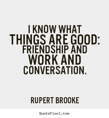 Quote about friendship - I know what things are good: friendship and..