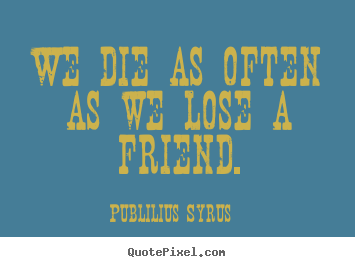 Friendship quotes - We die as often as we lose a friend.