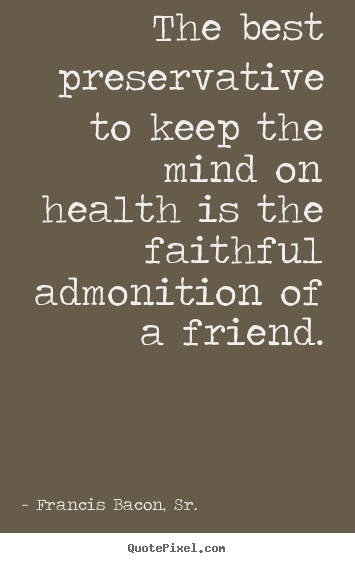 Friendship quotes - The best preservative to keep the mind on health is the faithful admonition..
